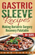 Gastric Sleeve Recipes: Making Bariatric Surgery Recovery Palatable - Hardcover