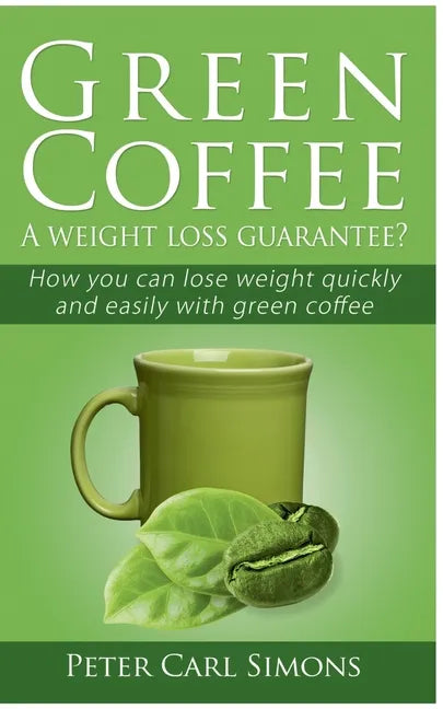 Green Coffee - A weight loss guarantee?: How you can lose weight quickly and easily with green coffee - Paperback