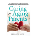Caring For Aging Parents: Your Compassionate Guide to Regain Sanity, Reclaim Peace of Mind and Restore Life Balance to Avoid Burnout - Hardcover