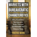 Markets with Bureaucratic Characteristics: How Economic Bureaucrats Make Policies and Remake the Chinese State - Paperback