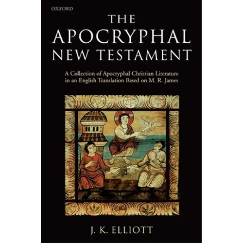 The Apocryphal New Testament A Collection of Apocryphal Christian Literature in an English Translation - Paperback
