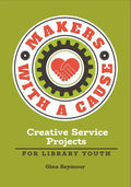 Makers with a Cause: Creative Service Projects for Library Youth - Paperback