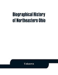 Biographical history of northeastern Ohio, embracing the counties of Ashtabula, Trumbull and Mahoning. Containing portraits of all the presidents of t - Paperback