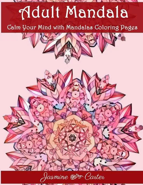 Adult Mandala Calm Your Mind with Mandalas Coloring Pages: Unique Patterns For The Best Immersion - Paperback