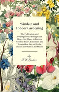 Window and Indoor Gardening - The Cultivation and Propagation of Foliage and Flowering Plants in Rooms, Window Boxes, Balconies and Verandahs; also on - Paperback