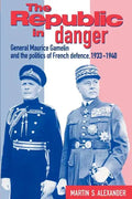 The Republic in Danger: General Maurice Gamelin and the Politics of French Defence, 1933 1940 - Paperback