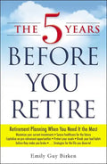 The 5 Years Before You Retire: Retirement Planning When You Need It the Most - Paperback