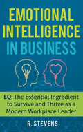 Emotional Intelligence in Business: EQ: The Essential Ingredient to Survive and Thrive as a Modern Workplace Leader - Hardcover