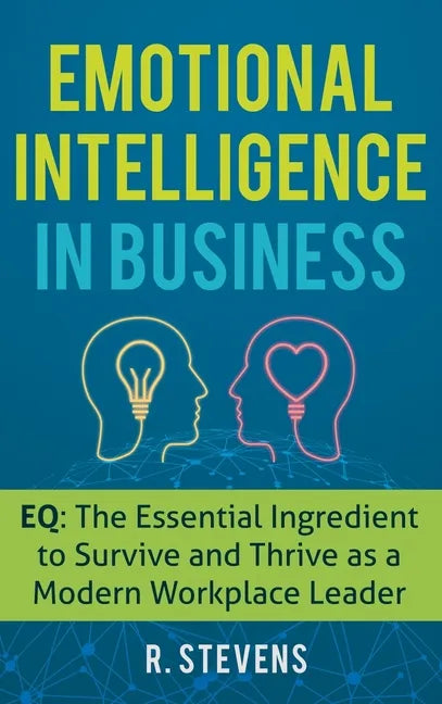 Emotional Intelligence in Business: EQ: The Essential Ingredient to Survive and Thrive as a Modern Workplace Leader - Hardcover