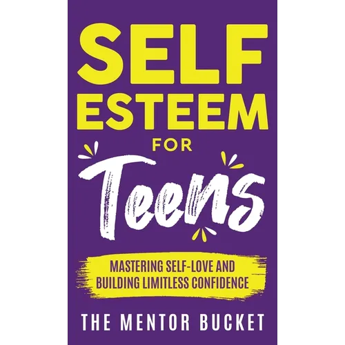 Self-Esteem for Teens: Mastering Self-Love and Building Limitless Confidence - A Proven Path to Transform Your Life and Achieve Your Dreams - Hardcover