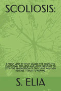 Scoliosis: : A Fresh Look at What Causes the Idiopathic Functional Scoliosis and Home Exercises to Stop the Progression of the Cu - Paperback