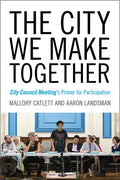 The City We Make Together: City Council Meeting's Primer for Participation - Paperback