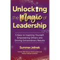 Unlocking the Magic of Leadership: 5 Keys to Inspire Yourself, Empower Others and Drive Extraordinary Results - Paperback