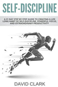 Self-Discipline: A 21 Day Step by Step Guide to Creating a Life Long Habit of Self-Discipline, Powerful Focus, and Extraordinary Productivity - Paperback