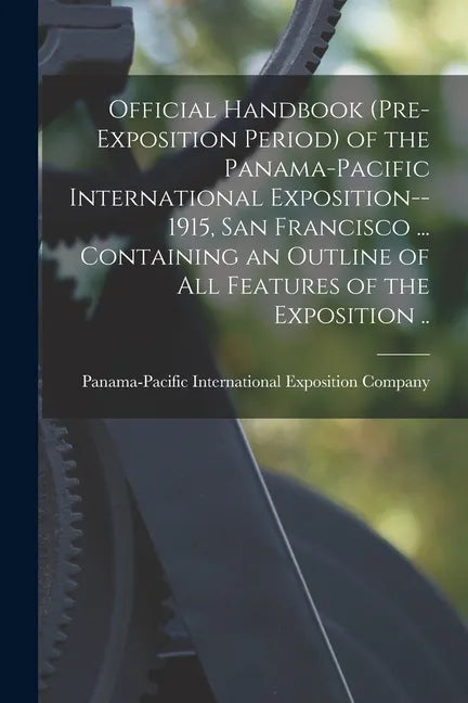 Official Handbook (pre-exposition Period) of the Panama-Pacific International Exposition--1915, San Francisco ... Containing an Outline of All Feature - Paperback
