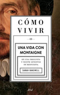 Cómo Vivir. Una Vida Con Montaigne: En Una Pregunta Y Veinte Intentos de Respuesta - Paperback