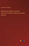 Noticia de las antiguas y genuinas colecciones canónicas inéditas de la iglesia española - Hardcover