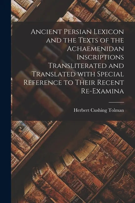 Ancient Persian Lexicon and the Texts of the Achaemenidan Inscriptions Transliterated and Translated With Special Reference to Their Recent Re-examina - Paperback