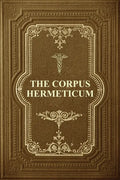 The Corpus Hermeticum: Initiation Into Hermetics, The Hermetica Of Hermes Trismegistus - Paperback