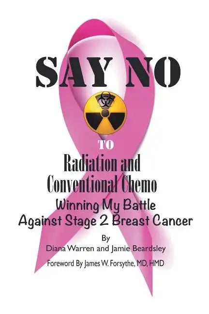 Say No to Radiation and Conventional Chemo: Winning My Battle Against Stage 2 Breast Cancer - Paperback