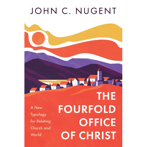 The Fourfold Office of Christ: A New Typology for Relating Church and World - Paperback