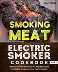 Smoking Meat: Electric Smoker Cookbook: Ultimate Smoker Cookbook for Real Pitmasters, Irresistible Recipes for Your Electric Smoker: Book 3 - Paperback