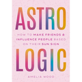 Astrologic: How to Make Friends & Influence People Based on Their Sun Sign - Hardcover