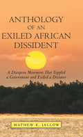 Anthology of an Exiled African Dissident: A Diaspora Movement That Toppled a Government and Exiled a Dictator - Hardcover