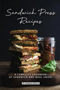 Sandwich Press Recipes: A Complete Cookbook of Sandwich and Meal Ideas! - Paperback