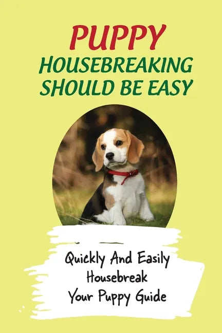 Puppy Housebreaking Should Be Easy: Quickly And Easily Housebreak Your Puppy Guide: Important Step In Housebreaking A Puppy - Paperback
