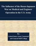 The Influence of the Russo-Japanese War on Medical and Engineer Operation in the U.S. Army - Paperback