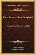 Little Journeys Into Storyland: Stories That Will Live and Lift - Hardcover