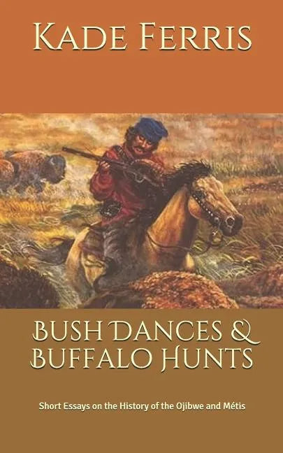 Bush Dances & Buffalo Hunts: Short Essays on the History of the Ojibwe and Métis - Paperback