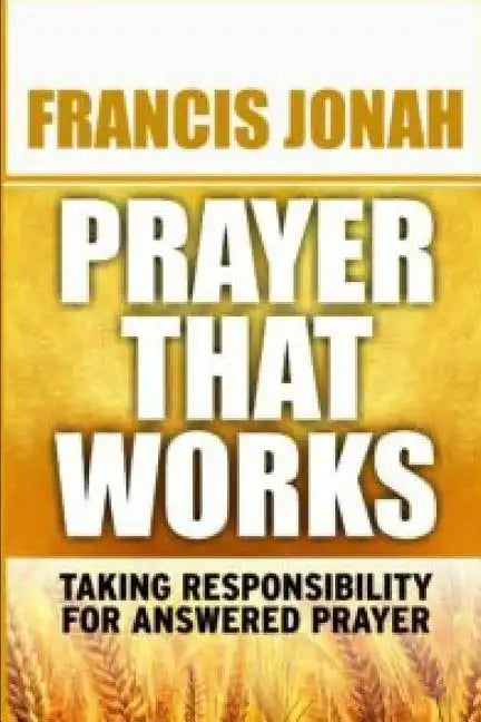 Prayer That Works: Taking Responsibility For Answered Prayer - Paperback