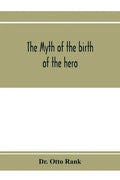 The myth of the birth of the hero; a psychological interpretation of mythology - Paperback