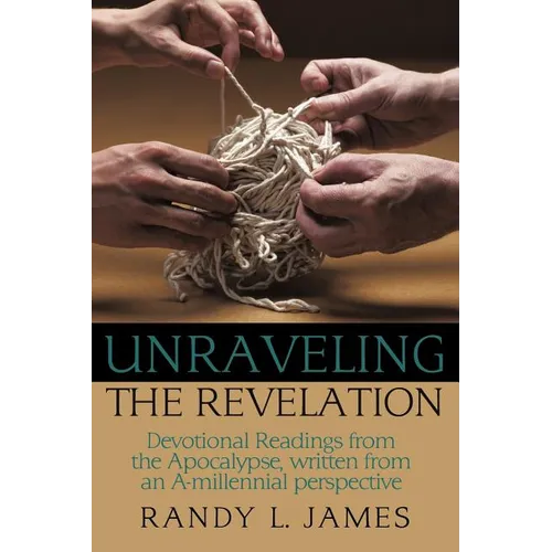 Unraveling the Revelation: Devotional Readings from the Apocalypse, written from an A-millennial perspective - Paperback
