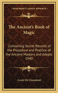 The Ancient's Book of Magic: Containing Secret Records of the Procedure and Practice of the Ancient Masters and Adepts 1940 - Hardcover