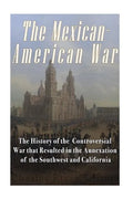 The Mexican-American War: The History of the Controversial War that Resulted in the Annexation of the Southwest and California - Paperback