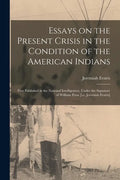 Essays on the Present Crisis in the Condition of the American Indians [microform]: First Published in the National Intelligencer, Under the Signature - Paperback