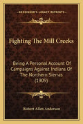 Fighting the Mill Creeks: Being a Personal Account of Campaigns Against Indians of the Northern Sierras (1909) - Paperback