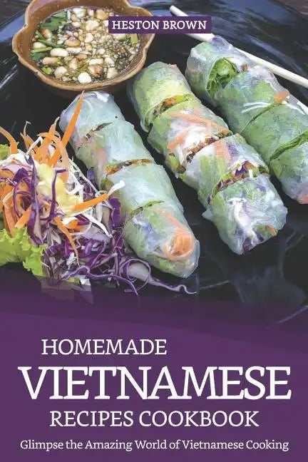 Homemade Vietnamese Recipes Cookbook: Glimpse the Amazing World of Vietnamese Cooking - Paperback