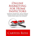 Online Marketing For Home Inspectors: Internet Marketing, SEO & Website Design Secrets for Getting More Inspections From the Internet - Paperback