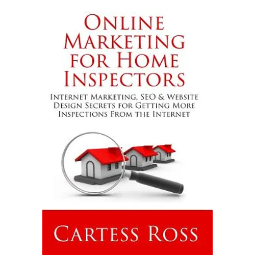 Online Marketing For Home Inspectors: Internet Marketing, SEO & Website Design Secrets for Getting More Inspections From the Internet - Paperback