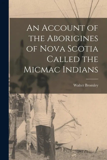 An Account of the Aborigines of Nova Scotia Called the Micmac Indians [microform] - Paperback