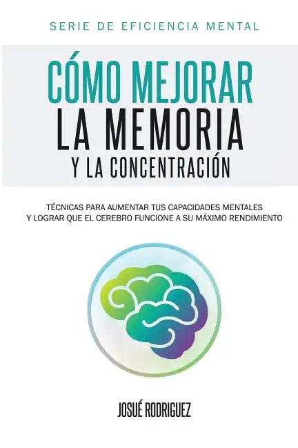 Cómo mejorar la memoria y la concentración: Técnicas para aumentar tus capacidades mentales y lograr que el cerebro funcione a su máximo rendimiento - Paperback