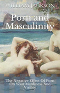 Porn and Masculinity: The Negative Effect Of Porn On Your Manliness And Virility - Paperback