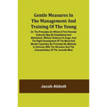 Gentle Measures in the Management and Training of the Young; Or, the Principles on Which a Firm Parental Authority May Be Established and Maintained, - Paperback