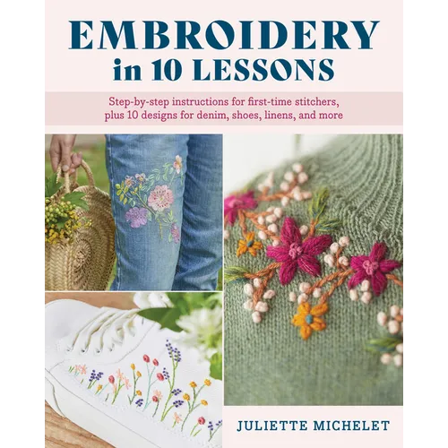 Embroidery in 10 Lessons: Step-By-Step Instructions for First-Time Stitchers, Plus 10 Designs for Denim, Shoes, Linens and More - Paperback