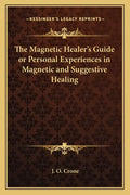 The Magnetic Healer's Guide or Personal Experiences in Magnetic and Suggestive Healing - Paperback
