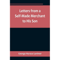 Letters from a Self-Made Merchant to His Son;Being the Letters written by John Graham, Head of the House of Graham & Company, Pork-Packers in Chicago, - Paperback
